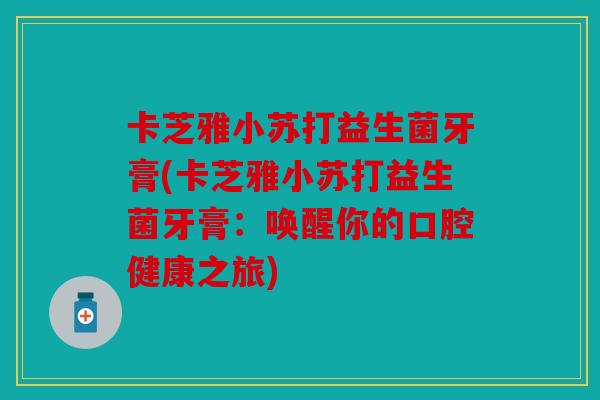 卡芝雅小苏打益生菌牙膏(卡芝雅小苏打益生菌牙膏:唤醒你的口腔健康之旅) 卡芝雅小苏打益生菌牙膏(卡芝雅小苏打益生菌牙膏:唤醒你的口腔健康之旅)