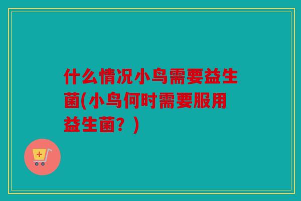 什么情况小鸟需要益生菌(小鸟何时需要服用益生菌？)