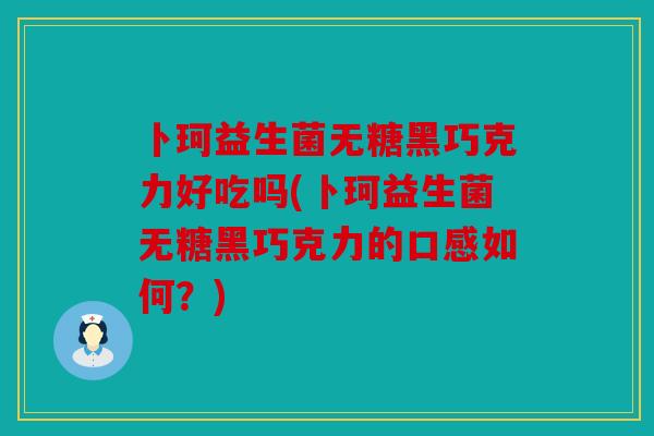 卜珂益生菌无糖黑巧克力好吃吗(卜珂益生菌无糖黑巧克力的口感如何？)