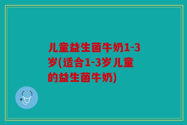 儿童益生菌牛奶1-3岁(适合1-3岁儿童的益生菌牛奶)