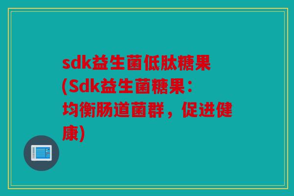 sdk益生菌低肽糖果(Sdk益生菌糖果：均衡肠道菌群，促进健康)
