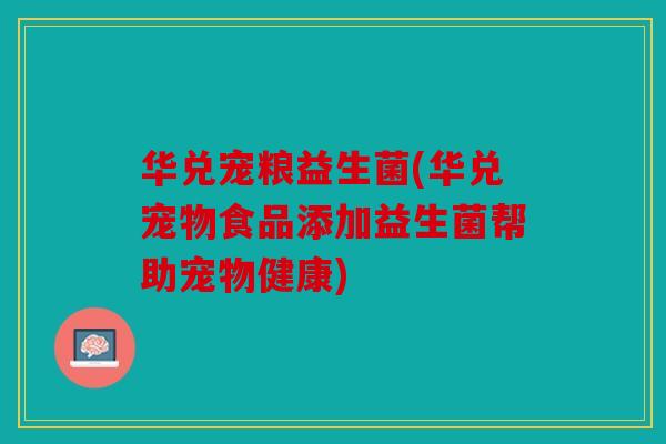 华兑宠粮益生菌(华兑宠物食品添加益生菌帮助宠物健康)