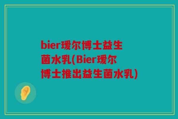 bier瑷尔博士益生菌水乳(Bier瑷尔博士推出益生菌水乳)
