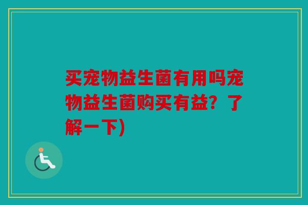 买宠物益生菌有用吗宠物益生菌购买有益？了解一下)