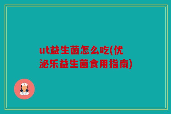 ut益生菌怎么吃(优泌乐益生菌食用指南)