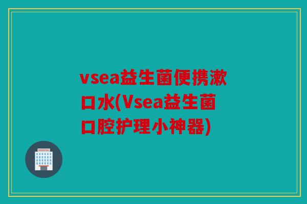 vsea益生菌便携漱口水(Vsea益生菌口腔护理小神器)