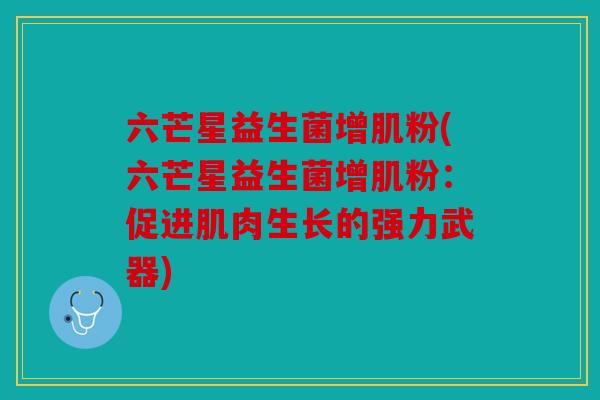 六芒星益生菌增肌粉(六芒星益生菌增肌粉：促进肌肉生长的强力武器)