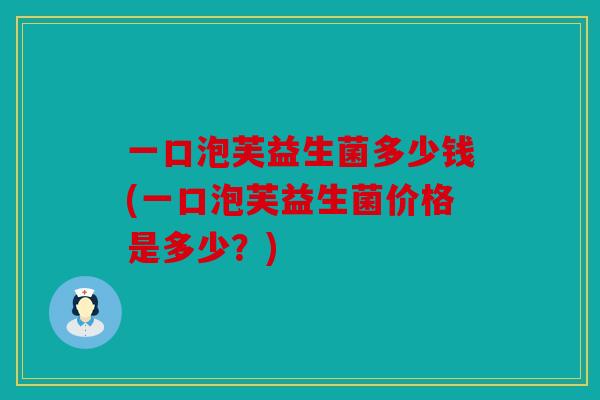 一口泡芙益生菌多少钱(一口泡芙益生菌价格是多少？)