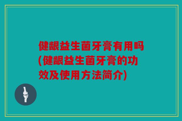 健龈益生菌牙膏有用吗(健龈益生菌牙膏的功效及使用方法简介)