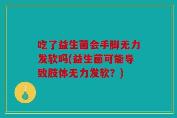 吃了益生菌会手脚无力发软吗(益生菌可能导致肢体无力发软？)