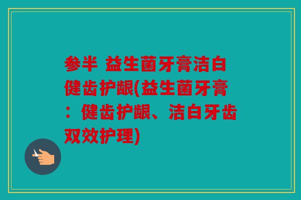 参半 益生菌牙膏洁白健齿护龈(益生菌牙膏：健齿护龈、洁白牙齿双效护理)