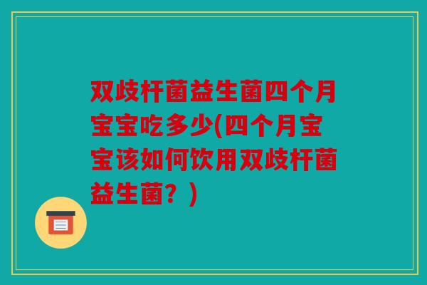 双歧杆菌益生菌四个月宝宝吃多少(四个月宝宝该如何饮用双歧杆菌益生菌？)