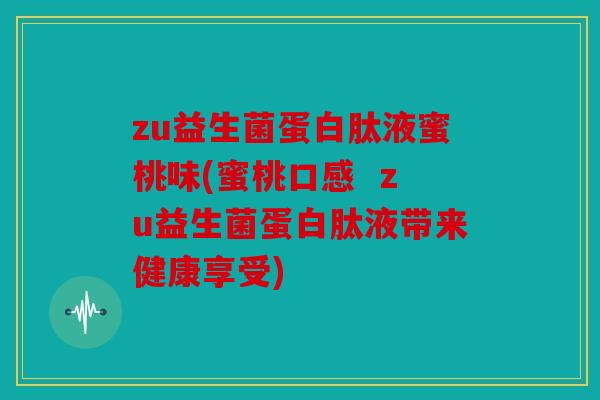 zu益生菌蛋白肽液蜜桃味(蜜桃口感  zu益生菌蛋白肽液带来健康享受)