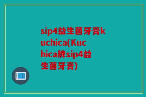 sip4益生菌牙膏kuchica(Kuchica牌sip4益生菌牙膏)