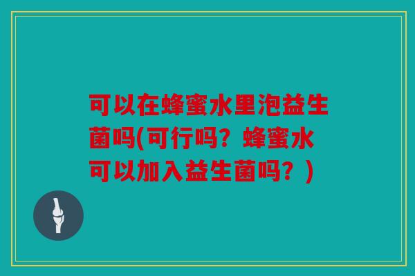 可以在蜂蜜水里泡益生菌吗(可行吗？蜂蜜水可以加入益生菌吗？)