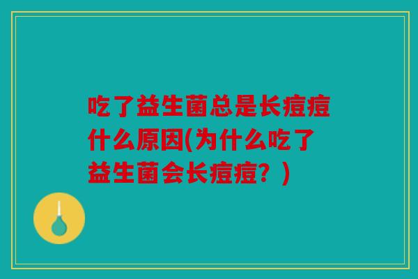 吃了益生菌总是长痘痘什么原因(为什么吃了益生菌会长痘痘？)