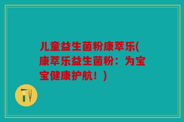 儿童益生菌粉康萃乐(康萃乐益生菌粉：为宝宝健康护航！)