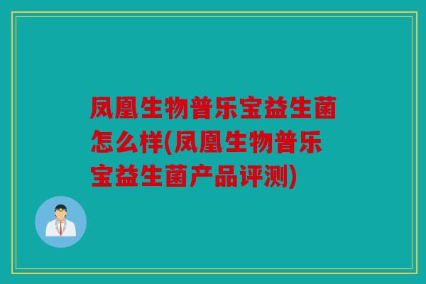 凤凰生物普乐宝益生菌怎么样(凤凰生物普乐宝益生菌产品评测) 凤凰生物普乐宝益生菌怎么样(凤凰生物普乐宝益生菌产品评测)