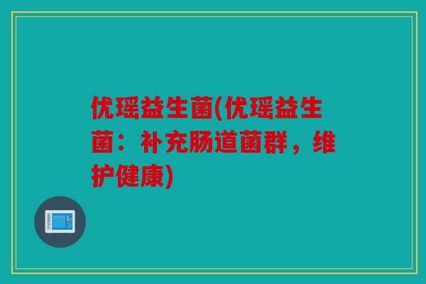 优瑶益生菌(优瑶益生菌：补充肠道菌群，维护健康)