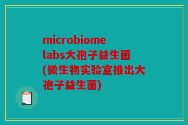 microbiomelabs大孢子益生菌(微生物实验室推出大孢子益生菌)