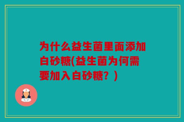 为什么益生菌里面添加白砂糖(益生菌为何需要加入白砂糖？)