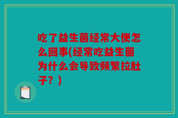 吃了益生菌经常大便怎么回事(经常吃益生菌为什么会导致频繁拉肚子？)