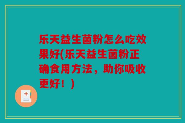乐天益生菌粉怎么吃效果好(乐天益生菌粉正确食用方法,助你吸收更好!) 乐天益生菌粉怎么吃效果好(乐天益生菌粉正确食用方法,助你吸收更好!)