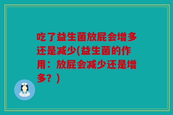吃了益生菌放屁会增多还是减少(益生菌的作用：放屁会减少还是增多？)