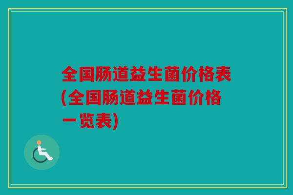 全国肠道益生菌价格表(全国肠道益生菌价格一览表)