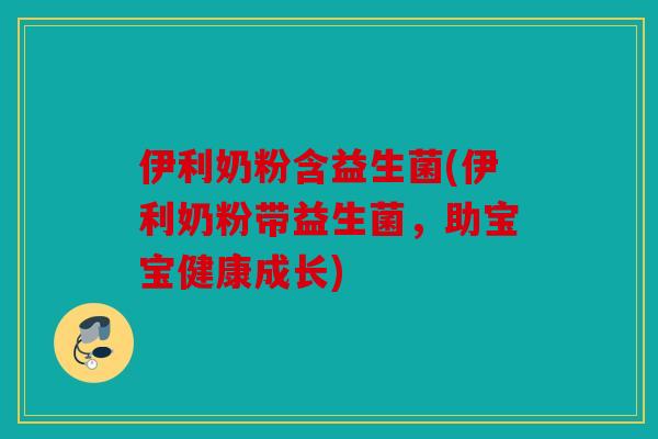 伊利奶粉含益生菌(伊利奶粉带益生菌，助宝宝健康成长)