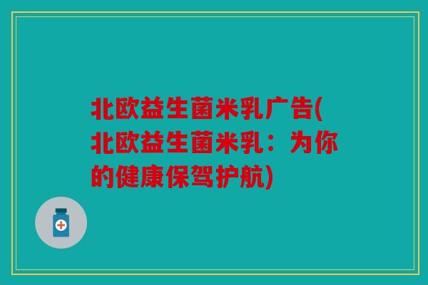 北欧益生菌米乳广告(北欧益生菌米乳：为你的健康保驾护航)