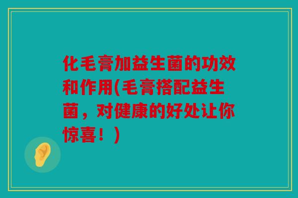 化毛膏加益生菌的功效和作用(毛膏搭配益生菌,对健康的好处让你惊喜!) 化毛膏加益生菌的功效和作用(毛膏搭配益生菌,对健康的好处让你惊喜!)
