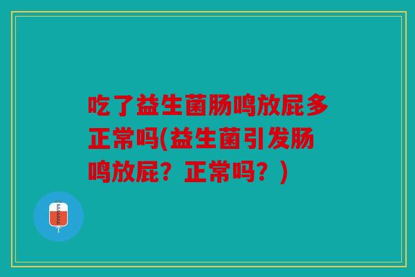 吃了益生菌肠鸣放屁多正常吗(益生菌引发肠鸣放屁?正常吗?) 吃了益生菌肠鸣放屁多正常吗(益生菌引发肠鸣放屁?正常吗?)