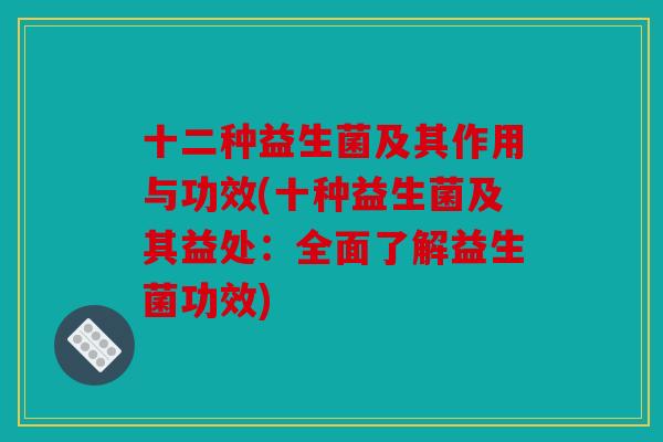 十二种益生菌及其作用与功效(十种益生菌及其益处：全面了解益生菌功效)