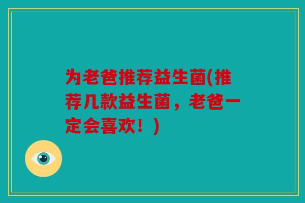 为老爸推荐益生菌(推荐几款益生菌,老爸一定会喜欢!) 为老爸推荐益生菌(推荐几款益生菌,老爸一定会喜欢!)