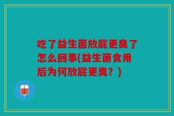 吃了益生菌放屁更臭了怎么回事(益生菌食用后为何放屁更臭？)