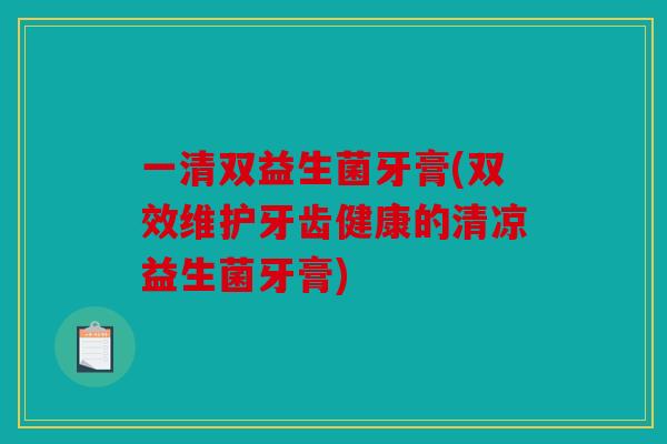 一清双益生菌牙膏(双效维护牙齿健康的清凉益生菌牙膏) 一清双益生菌牙膏(双效维护牙齿健康的清凉益生菌牙膏)