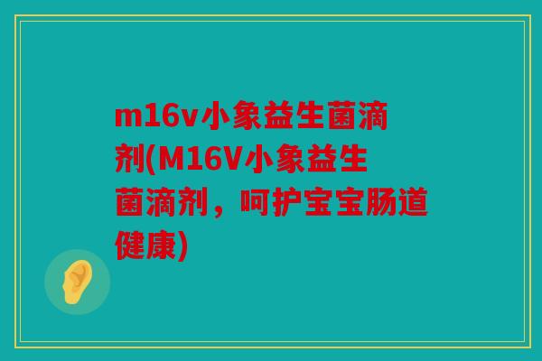 m16v小象益生菌滴剂(M16V小象益生菌滴剂,呵护宝宝肠道健康) m16v小象益生菌滴剂(M16V小象益生菌滴剂,呵护宝宝肠道健康)