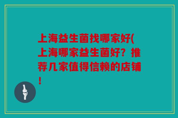 上海益生菌找哪家好(上海哪家益生菌好？推荐几家值得信赖的店铺！