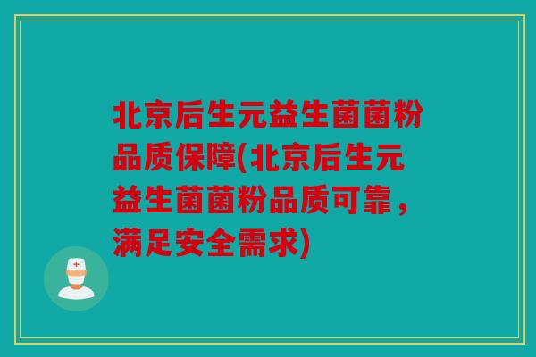 北京后生元益生菌菌粉品质保障(北京后生元益生菌菌粉品质可靠,满足安全需求) 北京后生元益生菌菌粉品质保障(北京后生元益生菌菌粉品质可靠,满足安全需求)