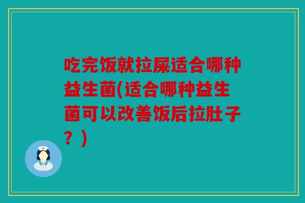 吃完饭就拉屎适合哪种益生菌(适合哪种益生菌可以改善饭后拉肚子？)