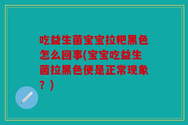 吃益生菌宝宝拉粑黑色怎么回事(宝宝吃益生菌拉黑色便是正常现象？)