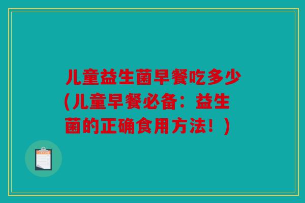 儿童益生菌早餐吃多少(儿童早餐必备：益生菌的正确食用方法！)