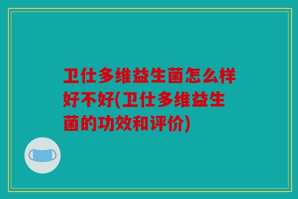 卫仕多维益生菌怎么样好不好(卫仕多维益生菌的功效和评价) 卫仕多维益生菌怎么样好不好(卫仕多维益生菌的功效和评价)