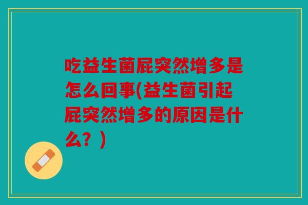 吃益生菌屁突然增多是怎么回事(益生菌引起屁突然增多的原因是什么？)