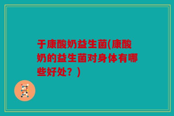 于康酸奶益生菌(康酸奶的益生菌对身体有哪些好处？)