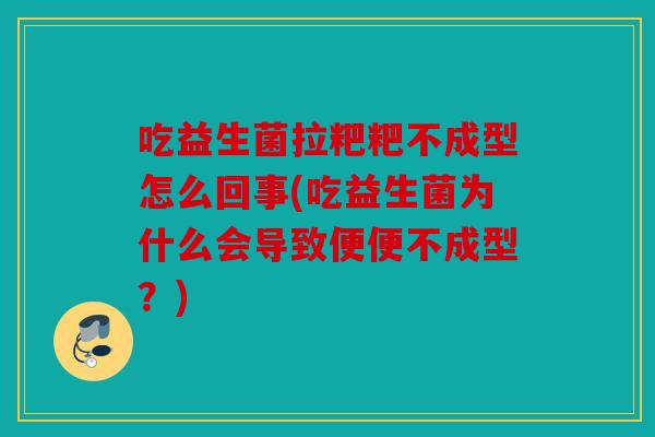 吃益生菌拉粑粑不成型怎么回事(吃益生菌为什么会导致便便不成型?) 吃益生菌拉粑粑不成型怎么回事(吃益生菌为什么会导致便便不成型?)