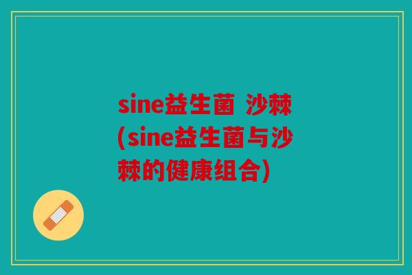 sine益生菌 沙棘(sine益生菌与沙棘的健康组合)