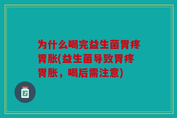 为什么喝完益生菌胃疼胃胀(益生菌导致胃疼胃胀,喝后需注意) 为什么喝完益生菌胃疼胃胀(益生菌导致胃疼胃胀,喝后需注意)