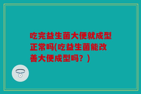 吃完益生菌大便就成型正常吗(吃益生菌能改善大便成型吗？)